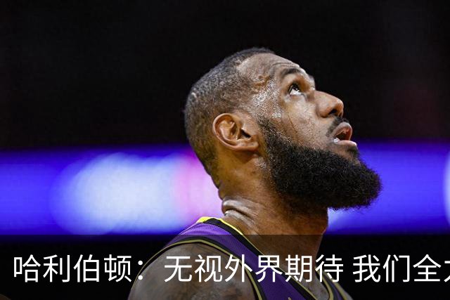 哈利伯顿：无视外界期待 我们全力以赴争冠