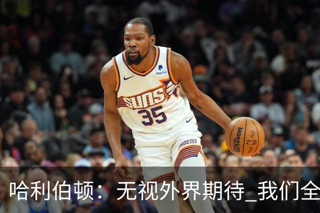 哈利伯顿：无视外界期待 我们全力以赴争冠