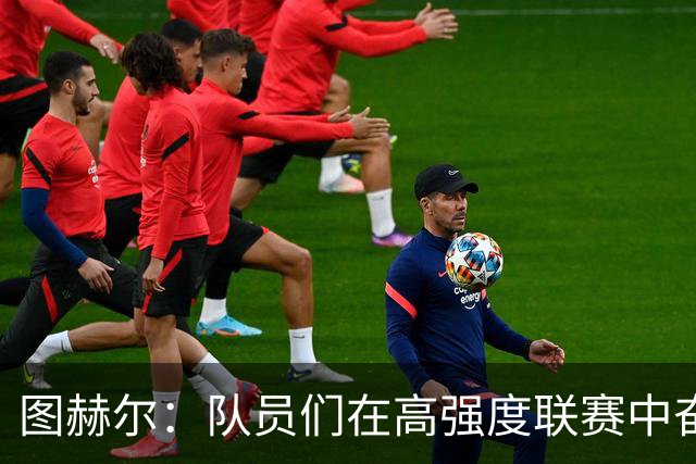图赫尔：队员们在高强度联赛中奋斗，这是我们的挑战