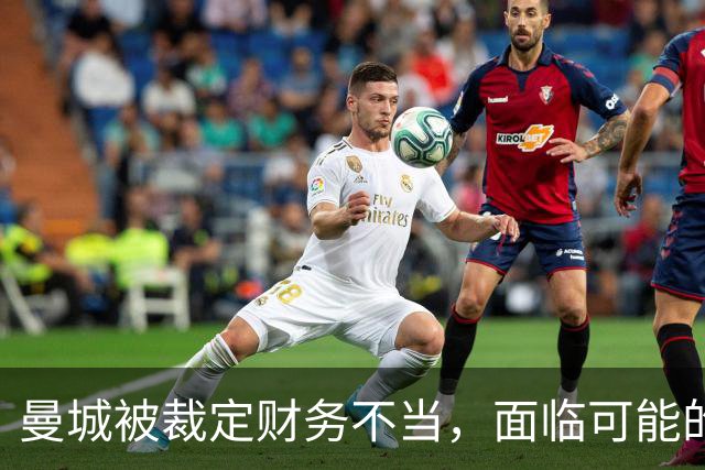 曼城被裁定财务不当，面临可能的英超逐出制裁
